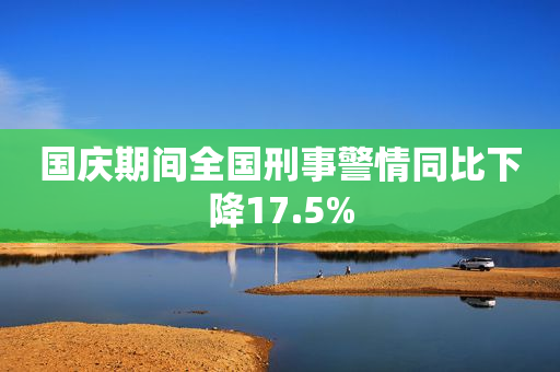 国庆期间全国刑事警情同比下降17.5%