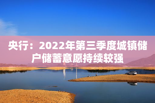 央行：2022年第三季度城镇储户储蓄意愿持续较强