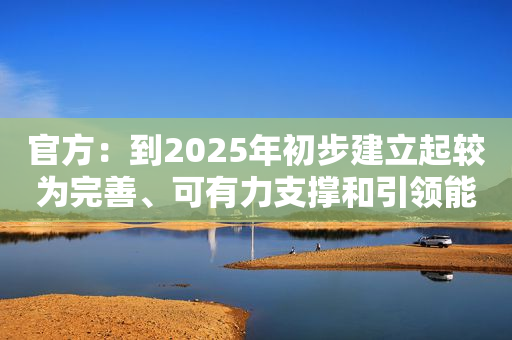 官方：到2025年初步建立起较为完善、可有力支撑和引领能源绿色低碳转型的能源标准体系