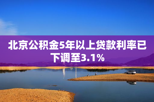 北京公积金5年以上贷款利率已下调至3.1% 第1张