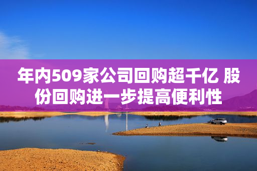 年内509家公司回购超千亿 股份回购进一步提高便利性