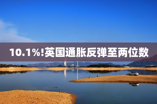 10.1%!英国通胀反弹至两位数