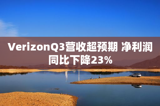 VerizonQ3营收超预期 净利润同比下降23%