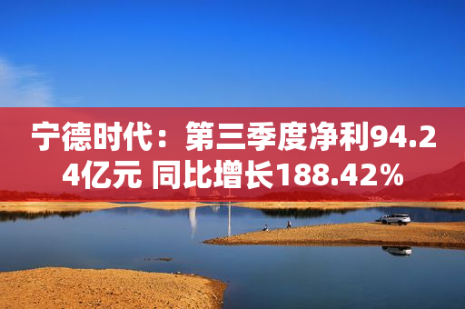 宁德时代：第三季度净利94.24亿元 同比增长188.42%