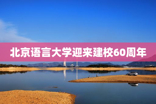 北京语言大学迎来建校60周年