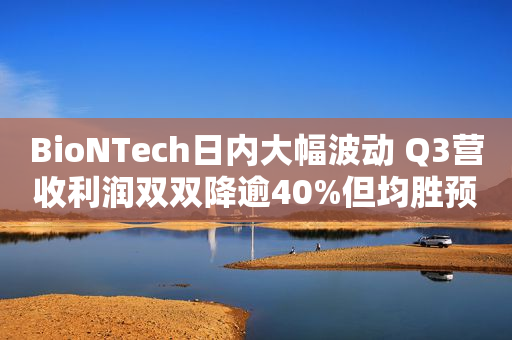 BioNTech日内大幅波动 Q3营收利润双双降逾40%但均胜预期