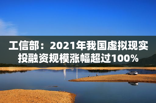 工信部：2021年我国虚拟现实投融资规模涨幅超过100%