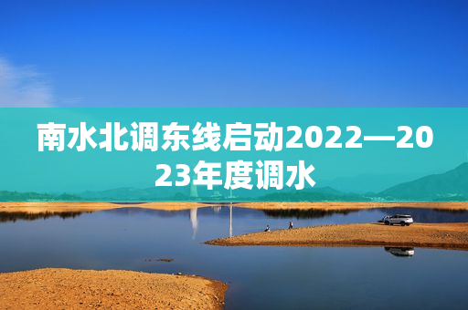 南水北调东线启动2022―2023年度调水