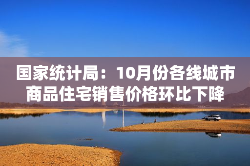 国家统计局：10月份各线城市商品住宅销售价格环比下降