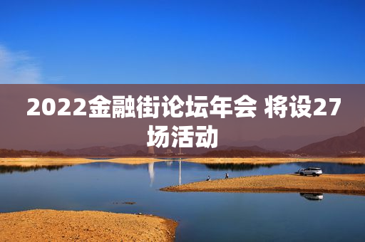 2022金融街论坛年会 将设27场活动