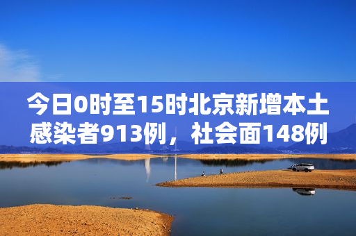 今日0时至15时北京新增本土感染者913例，社会面148例