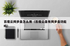 百度云同步盘怎么用（百度云盘有同步盘功能吗）