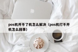 pos机开不了机怎么解决（pos机打不开机怎么回事）