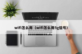 wifi怎么用（wifi怎么用5g信号）