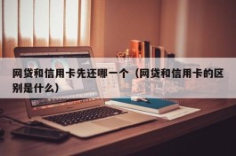 网贷和信用卡先还哪一个（网贷和信用卡的区别是什么）