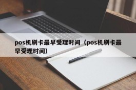 pos机刷卡最早受理时间（pos机刷卡最早受理时间）