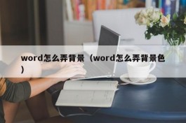 word怎么弄背景（word怎么弄背景色）