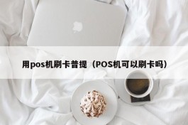 用pos机刷卡普提（POS机可以刷卡吗）