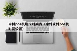 中付pos机刷卡时间表（中付支付pos机时间设置）