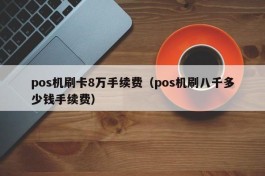 pos机刷卡8万手续费（pos机刷八千多少钱手续费）