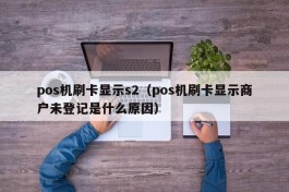 pos机刷卡显示s2（pos机刷卡显示商户未登记是什么原因）