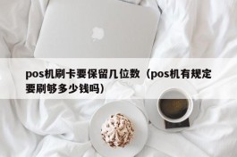 pos机刷卡要保留几位数（pos机有规定要刷够多少钱吗）