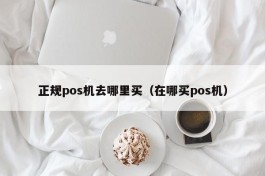 正规pos机去哪里买（在哪买pos机）