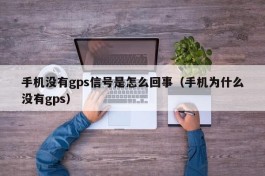 手机没有gps信号是怎么回事（手机为什么没有gps）