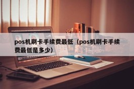 pos机刷卡手续费最低（pos机刷卡手续费最低是多少）