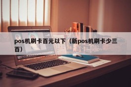 pos机刷卡百元以下（新pos机刷卡少三百）