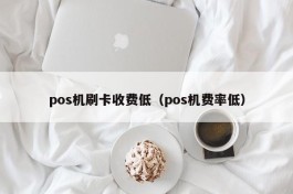 pos机刷卡收费低（pos机费率低）