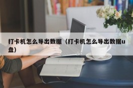 打卡机怎么导出数据（打卡机怎么导出数据u盘）