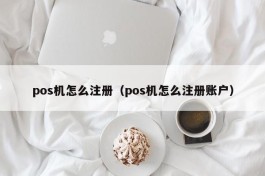 pos机怎么注册（pos机怎么注册账户）