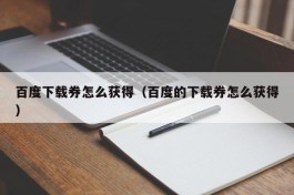 百度下载券怎么获得（百度的下载券怎么获得）