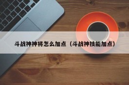 斗战神神将怎么加点（斗战神技能加点）