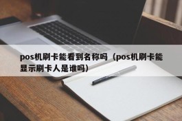 pos机刷卡能看到名称吗（pos机刷卡能显示刷卡人是谁吗）