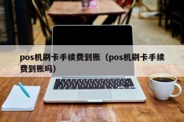 pos机刷卡手续费到账（pos机刷卡手续费到账吗）