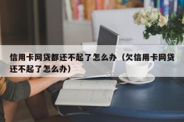 信用卡网贷都还不起了怎么办（欠信用卡网贷还不起了怎么办）