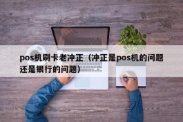 pos机刷卡老冲正（冲正是pos机的问题还是银行的问题）