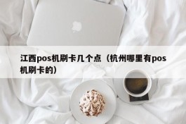 江西pos机刷卡几个点（杭州哪里有pos机刷卡的）