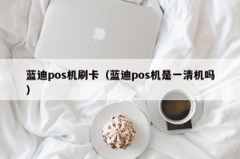 蓝迪pos机刷卡（蓝迪pos机是一清机吗）