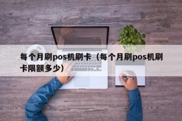 每个月刷pos机刷卡（每个月刷pos机刷卡限额多少）