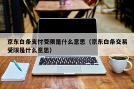 京东白条支付受限是什么意思（京东白条交易受限是什么意思）