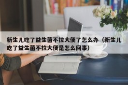 新生儿吃了益生菌不拉大便了怎么办（新生儿吃了益生菌不拉大便是怎么回事）