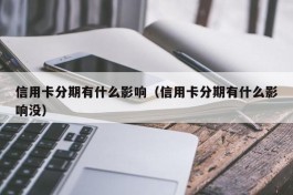 信用卡分期有什么影响（信用卡分期有什么影响没）