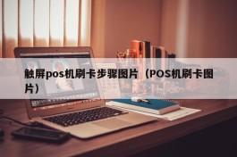 触屏pos机刷卡步骤图片（POS机刷卡图片）