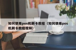 如何使用pos机刷卡教程（如何使用pos机刷卡教程视频）