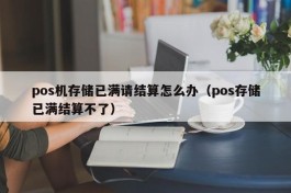 pos机存储已满请结算怎么办（pos存储已满结算不了）