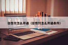 任性付怎么开通（任性付怎么开通条件）