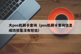 大pos机刷卡查询（pos机刷卡查询信息成功但是没有短信）